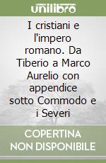 I cristiani e l'impero romano. Da Tiberio a Marco Aurelio con appendice sotto Commodo e i Severi libro