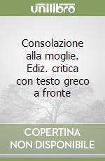 Consolazione alla moglie. Ediz. critica con testo greco a fronte libro