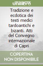 Tradizione e ecdotica dei testi medici tardoantichi e bizanti. Atti del Convegno internazionale di Capri libro
