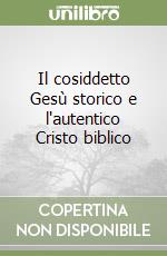Il cosiddetto Gesù storico e l'autentico Cristo biblico libro