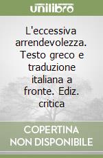 L'eccessiva arrendevolezza. Testo greco e traduzione italiana a fronte. Ediz. critica libro