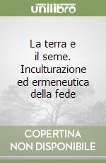 La terra e il seme. Inculturazione ed ermeneutica della fede libro