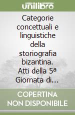 Categorie concettuali e linguistiche della storiografia bizantina. Atti della 5ª Giornata di studi bizantini libro