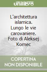 L'architettura islamica. Lungo le vie carovaniere. Foto di Aleksej Komec libro