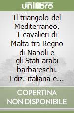 Il triangolo del Mediterraneo. I cavalieri di Malta tra Regno di Napoli e gli Stati arabi barbareschi. Ediz. italiana e inglese libro