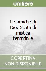 Le amiche di Dio. Scritti di mistica femminile libro