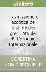 Trasmissione e ecdotica de testi medici greci. Atti del 4º Colloquio Internazionale