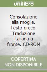 Consolazione alla moglie. Testo greco. Traduzione italiana a fronte. CD-ROM libro