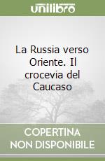 La Russia verso Oriente. Il crocevia del Caucaso libro