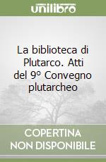 La biblioteca di Plutarco. Atti del 9° Convegno plutarcheo libro