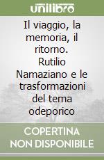 Il viaggio, la memoria, il ritorno. Rutilio Namaziano e le trasformazioni del tema odeporico