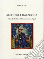 Alfonso I d'Aragona. Il re che ha fatto il Rinascimento a Napoli libro