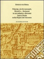 Principi, ricchi mercanti, filosofi e... fantasmi in un palazzo e dintorni «sopra Chiaia» nella Napoli del Seicento libro