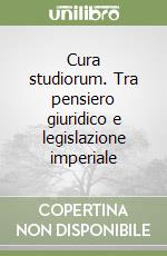 Cura studiorum. Tra pensiero giuridico e legislazione imperiale libro