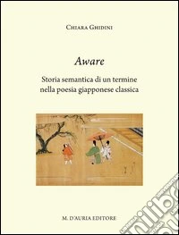 Aware. Storia semantica di un termine nella poesia giapponese classica. Ediz. italiana e giapponese