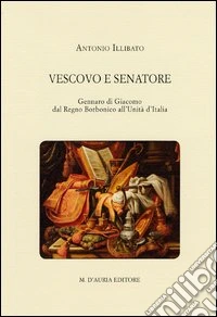 Vescovo e senatore. Gennaro di Giacomo dal Regno Borbonico all'unità d'Italia libro
