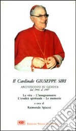 Il cardinal Siri. La vita, l'insegnamento, l'eredità spirituale, le memorie libro