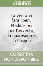 La verità vi farà liberi. Meditazioni per l'avvento, la quaresima e la Pasqua libro