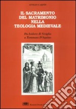 Il sacramento del matrimonio nella teologia medievale. Da Isidoro di Siviglia a Tommaso d'Aquino libro