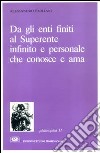 Da gli enti finiti al superente infinito e personale che conosce e ama. La teologia razionale esposta secondo i moderni criteri di rigore scientifico libro di Emiliani Alessandro