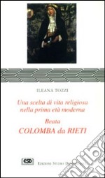 Colomba da Rieti. Una scelta di vita religiosa nella prima età moderna libro