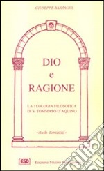 Dio e ragione. La teologia filosofica di s. Tommaso d'Aquino libro