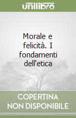 Morale e felicità. I fondamenti dell'etica libro