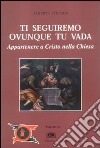 Ti seguiremo ovunque tu vada. Appartenere a Cristo nella Chiesa libro