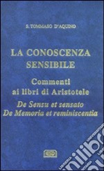 La conoscenza sensibile. Commento ai libri di Aristotele: De sensu et sensato e De memoria et reminiscentia libro