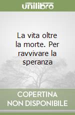 La vita oltre la morte. Per ravvivare la speranza