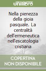 Nella pienezza della gioia pasquale. La centralità dell'ermeneutica nell'escatologia cristiana libro