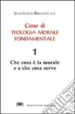 Corso di teologia morale fondamentale. Vol. 1: Che cosa è la morale e a che cosa serve libro