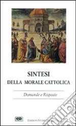 Sintesi della morale cattolica. Domande e risposte libro