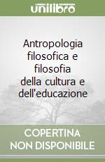 Antropologia filosofica e filosofia della cultura e dell'educazione libro