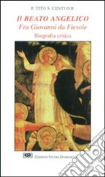 Il Beato Angelico. Fra Giovanni da Fiesole. Biografia critica libro