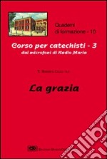 Corso per catechisti dai microfoni di Radio Maria. Vol. 3: La grazia libro