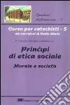 Corso per catechisti dai microfoni di Radio Maria. Vol. 5: Principi di etica sociale, morale e società libro