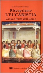 Riscopriamo l'eucaristia. Gioia e forza dell'uomo libro