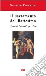 Il Sacramento del battesimo. Uomini «nuovi» per Dio libro