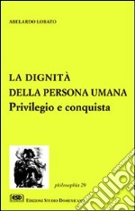 La dignità della persona umana. Privilegio e conquista libro