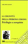 La dignità della persona umana. Privilegio e conquista libro di Lobato Abelardo