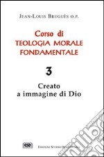 Corso di teologia morale fondamentale. Vol. 3: Creato a immagine di Dio libro