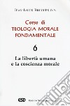 Corso di teologia morale fondamentale. Vol. 6: La libertà umana e la coscienza morale libro