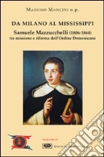 Da Milano al Mississippi. Samuele Mazzucchelli (1806-1864). Tra missione e riforma dell'ordine domenicano