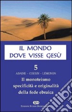 Il mondo dove visse Gesù. Vol. 5: Il monoteismo. Specificità e originalità della fede ebraica libro