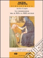 La confessione tra il XII e il XIII secolo. Teologia e prassi nella legislazione canonica medievale libro