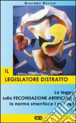 Il legislatore distratto. La legge sulla fecondazione artificiale: la norma smentisce i principi libro