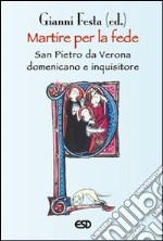 Martire per la fede. San Pietro da Verona domenicano e inquisitore libro