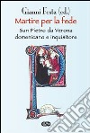 Martire per la fede. San Pietro da Verona domenicano e inquisitore libro di Festa Gianni