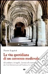 La vita quotidiana di un convento medievale libro di Lippini Pietro